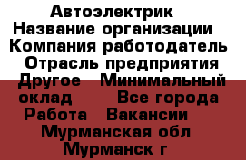 Автоэлектрик › Название организации ­ Компания-работодатель › Отрасль предприятия ­ Другое › Минимальный оклад ­ 1 - Все города Работа » Вакансии   . Мурманская обл.,Мурманск г.